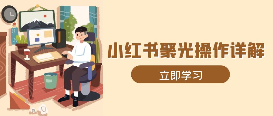 小红书聚光操作详解，涵盖素材、开户、定位、计划搭建等全流程实操-搞钱日记