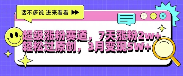 超级涨粉赛道,每天半小时,7天涨粉2W+,轻松过原创,三月变现5W+【揭秘】
