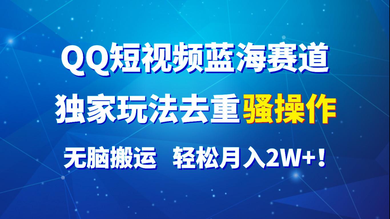 QQ短视频蓝海赛道，独家玩法去重骚操作，无脑搬运，轻松月入2W+！-搞钱日记