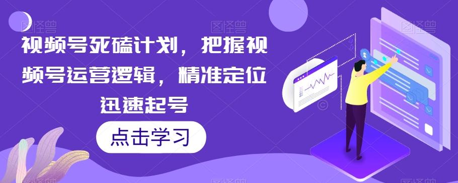 视频号死磕计划，把握视频号运营逻辑，精准定位迅速起号-搞钱日记