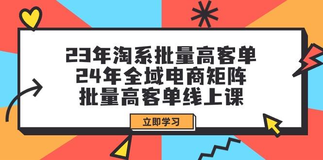 (9636期)23年淘系批量高客单+24年全域电商矩阵，批量高客单线上课(109节课)-搞钱日记