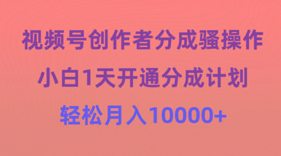 (9656期)视频号创作者分成骚操作，小白1天开通分成计划，轻松月入10000+-搞钱日记
