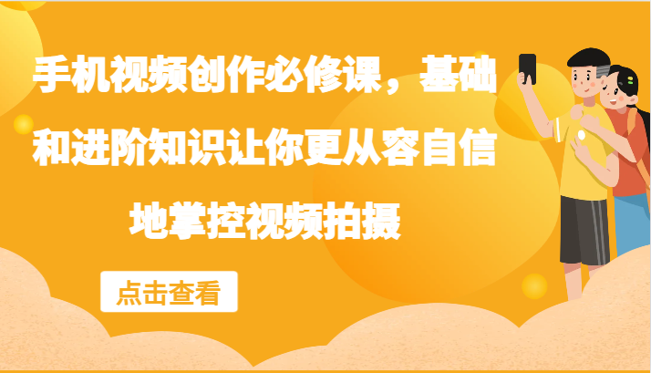 手机视频创作必修课，基础和进阶知识让你更从容自信地掌控视频拍摄-搞钱日记