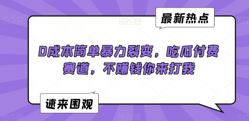0成本简单暴力裂变，吃瓜付费赛道，不赚钱你来打我【揭秘】-搞钱日记