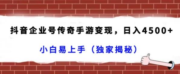抖音企业号传奇手游变现，日入4500+，小白易上手（独家揭秘）-搞钱日记