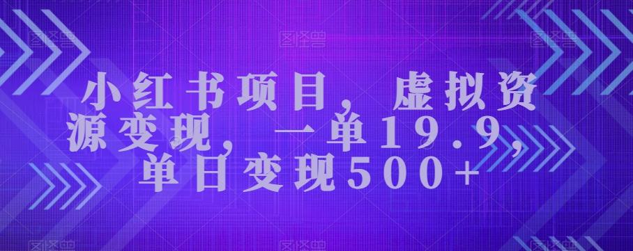 小红书项目，虚拟资源变现，一单19.9，单日变现500+-搞钱日记