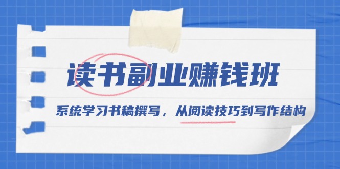 读书副业赚钱班，系统学习书稿撰写，从阅读技巧到写作结构-搞钱日记