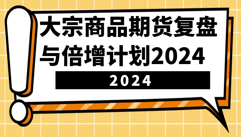 大宗商品期货，复盘与倍增计划2024(10节课)-搞钱日记