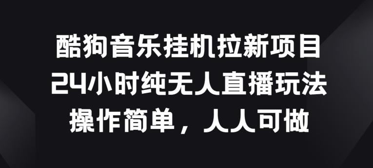 酷狗音乐挂JI拉新项目，24小时纯无人直播玩法，操作简单人人可做【揭秘】-搞钱日记