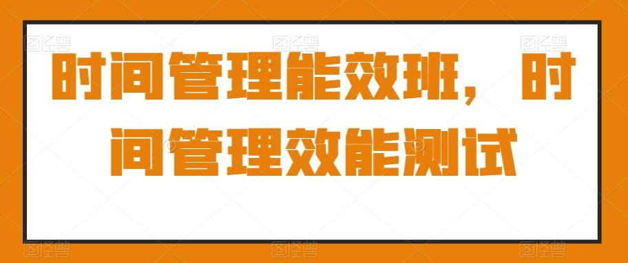 时间管理能效班，时间管理效能测试-搞钱日记