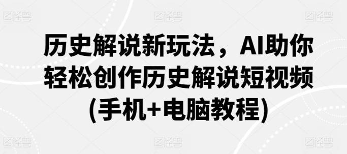 历史解说新玩法，AI助你轻松创作历史解说短视频(手机+电脑教程)-搞钱日记