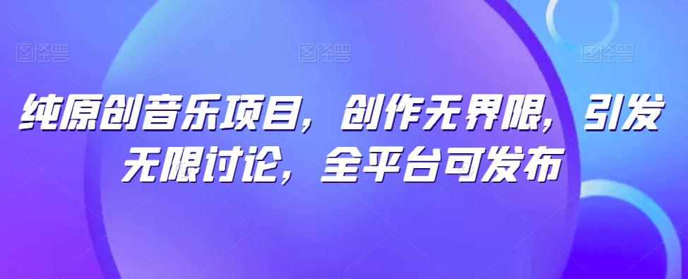 纯原创音乐项目，创作无界限，引发无限讨论，全平台可发布【揭秘】-搞钱日记
