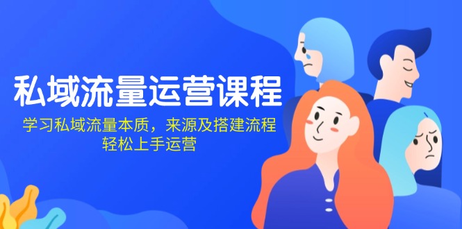 私域流量运营课程：学习私域流量本质，来源及搭建流程，轻松上手运营-搞钱日记