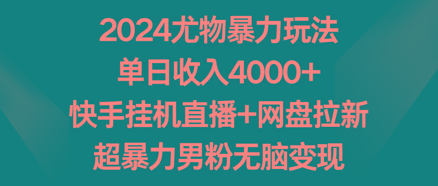 2024尤物暴力玩法 单日收入4000+快手挂机直播+网盘拉新 超暴力男粉无脑变现-搞钱日记