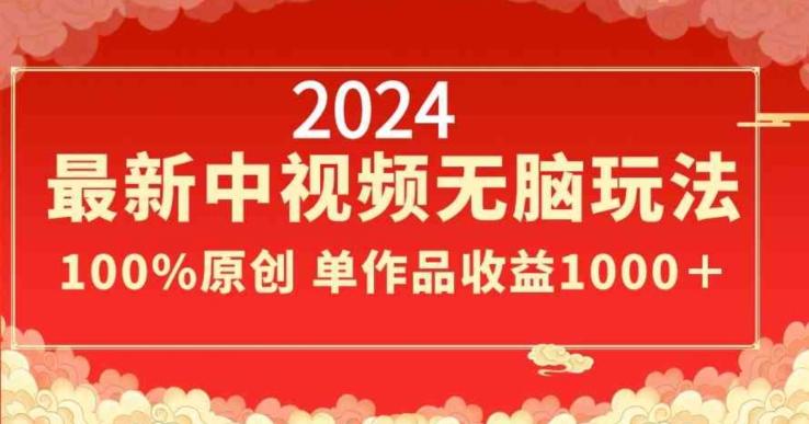 2024最新中视频无脑玩法，作品制作简单，100%原创，单作品收益1000＋【揭秘】-搞钱日记