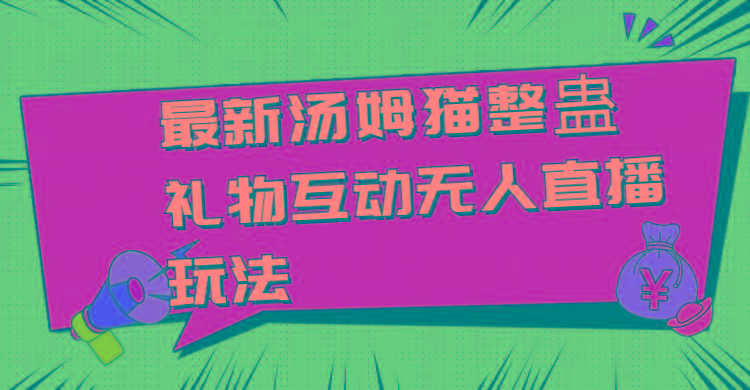 最新汤姆猫整蛊礼物互动无人直播玩法-搞钱日记