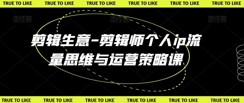 剪辑生意-剪辑师个人ip流量思维与运营策略课-搞钱日记