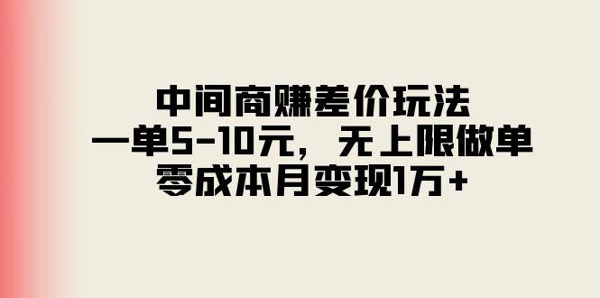 中间商赚差价玩法，一单5-10元，无上限做单，零成本月变现1万+-搞钱日记