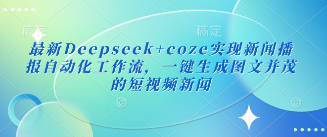最新Deepseek+coze实现新闻播报自动化工作流，一键生成图文并茂的短视频新闻-搞钱日记