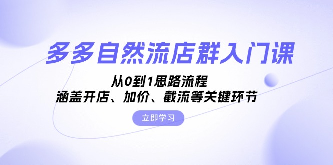 多多自然流店群入门课，从0到1思路流程，涵盖开店、加价、截流等关键环节-搞钱日记