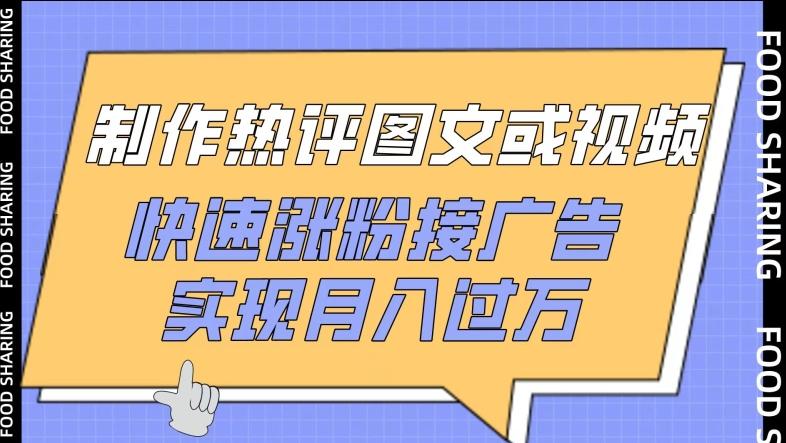 制作热评图文或视频，快速涨粉接广告，实现月入过万【揭秘】-搞钱日记