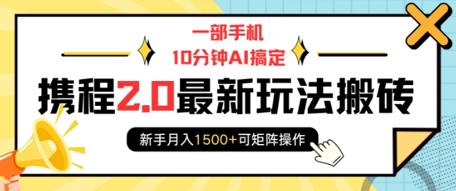 一部手机10分钟AI搞定，携程2.0最新玩法搬砖，新手月入1500+可矩阵操作-搞钱日记
