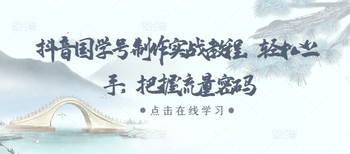抖音国学号制作实战教程，轻松上手，把握流量密码-搞钱日记