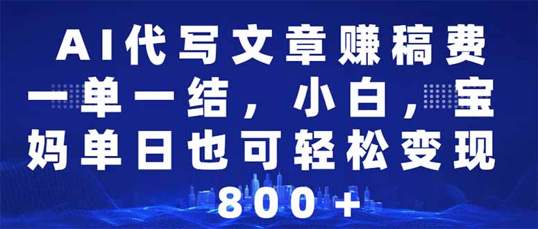 AI代写文章赚稿费，一单一结小白，宝妈单日也能轻松日入500-1000＋-搞钱日记