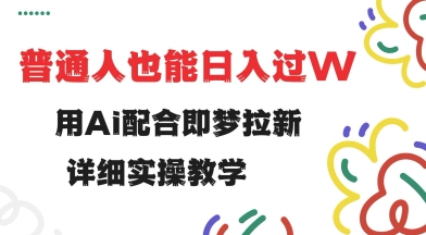用ai配合即梦拉新，小白也能日入过w，详细实操教程【揭秘】-搞钱日记
