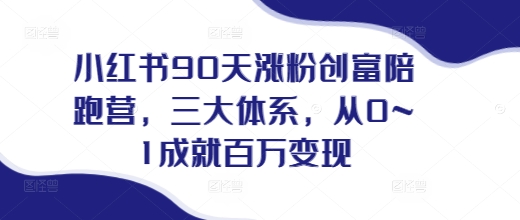 小红书90天涨粉创富陪跑营，​三大体系，从0~1成就百万变现，做小红书的最后一站-搞钱日记