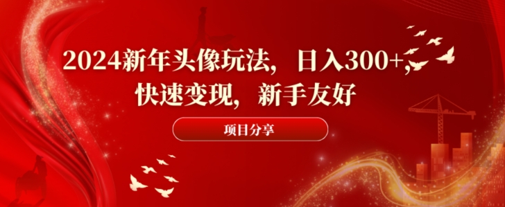 2024新年头像玩法，日入300+，快速变现，新手友好【揭秘】-搞钱日记