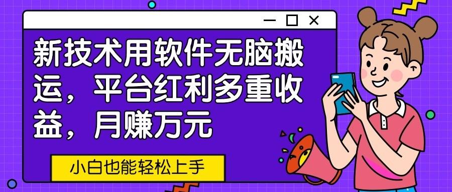 新技术用软件无脑搬运，平台红利多重收益，月赚万元，小白也能轻松上手-搞钱日记