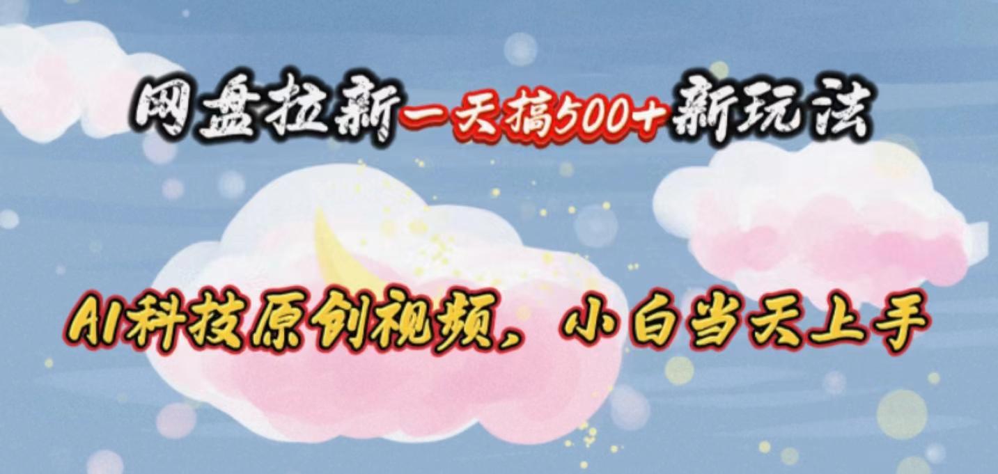网盘拉新一天搞500新玩法，Ai科技原创视频，小白当天上手-搞钱日记