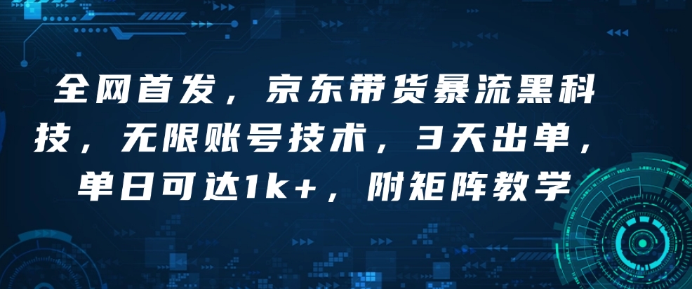 全网首发，京东带货暴流黑科技，无限账号技术，3天出单，单日可达1k+，附矩阵教学【揭秘】-搞钱日记