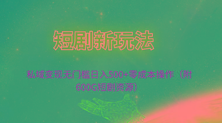 (9894期)短剧新玩法，私域变现无门槛日入500+零成本操作(附600G短剧资源)-搞钱日记