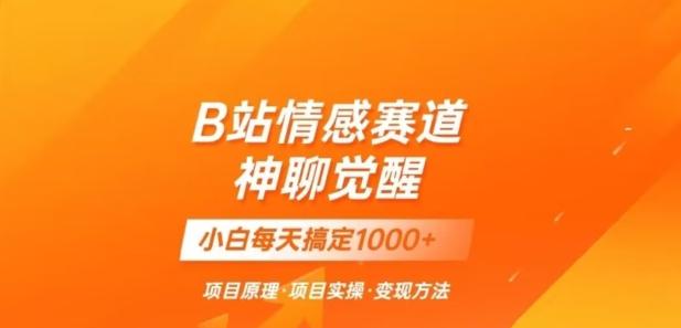 B站情感冷门蓝海赛道秒变现《神聊觉醒》一天轻松变现500+【揭秘】-搞钱日记