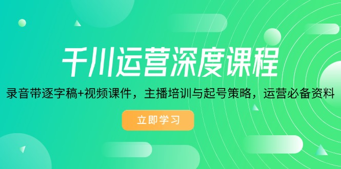 千川运营深度课程，录音带逐字稿+视频课件，主播培训与起号策略，运营...-搞钱日记