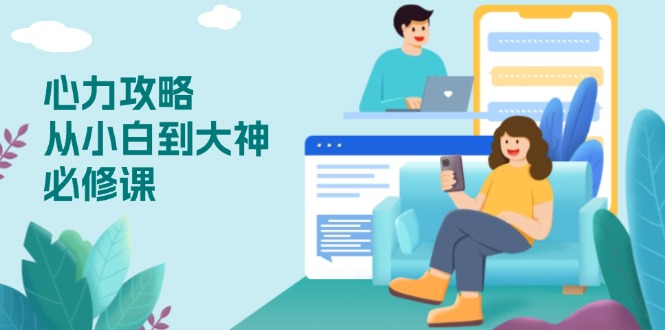 心力 攻略，从小白到大神必修课，技能与心力独立，助你自信从容面对挑战-搞钱日记