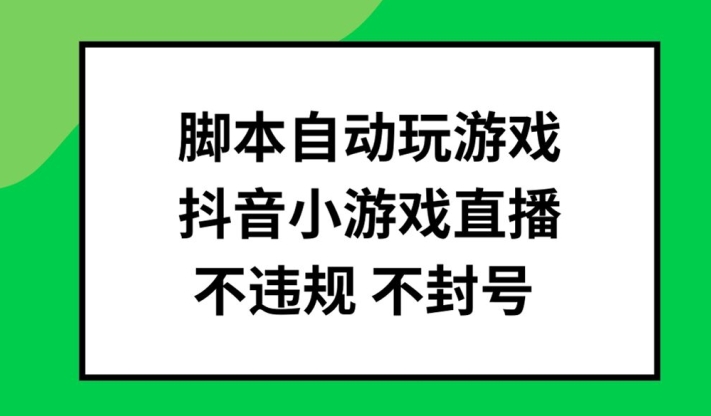脚本自动玩游戏，抖音小游戏直播，不违规不封号可批量做【揭秘】-搞钱日记