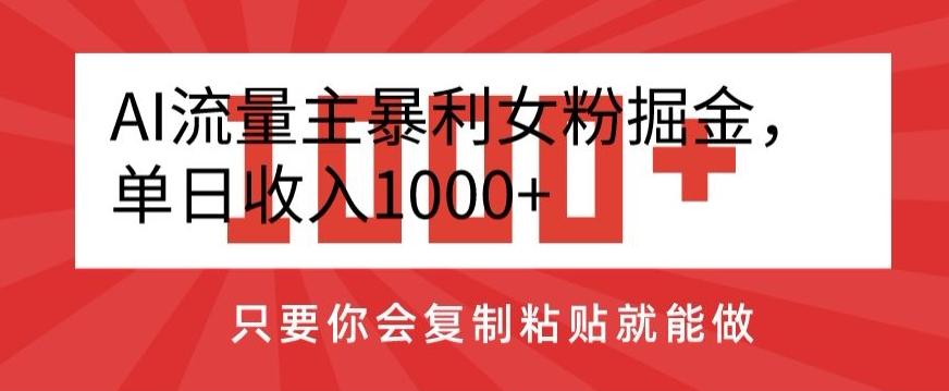 AI流量主暴利女粉掘金，单日收入1000+，只要你会复制粘贴就能做-搞钱日记
