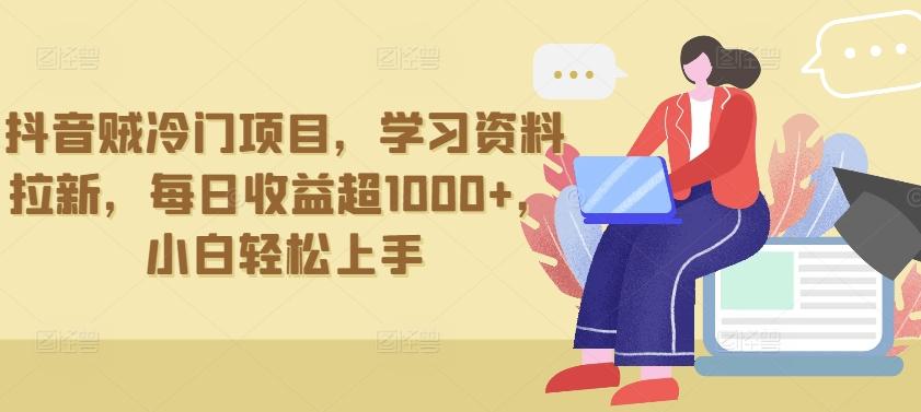 抖音贼冷门项目，学习资料拉新，每日收益超1000+，小白轻松上手【揭秘】-搞钱日记