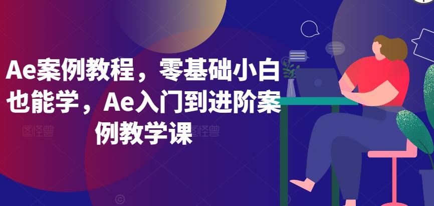 Ae案例教程，零基础小白也能学，Ae入门到进阶案例教学课-搞钱日记