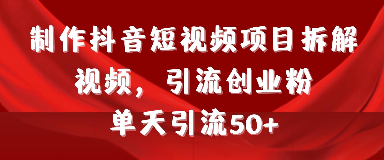制作抖音短视频项目拆解视频引流创业粉，一天引流50+教程+工具+素材-搞钱日记