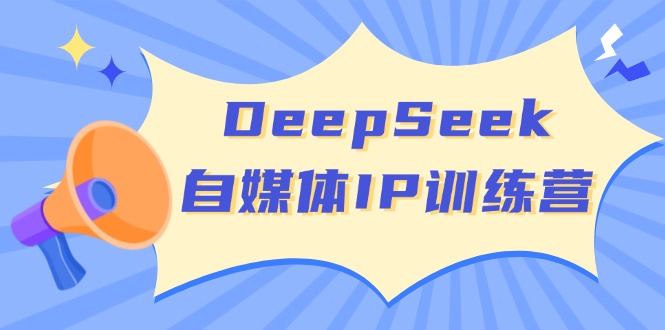 DeepSeek自媒体IP训练营，掌握四位定位法 长板变现模型 开启自媒体新篇章-搞钱日记