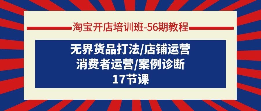(9605期)淘宝开店培训班-56期教程：无界货品打法/店铺运营/消费者运营/案例诊断-搞钱日记