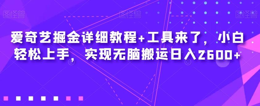 爱奇艺掘金详细教程+工具来了，小白轻松上手，实现无脑搬运日入2600+-搞钱日记