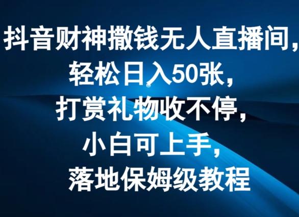 抖音财神撒钱无人直播间轻松日入50张，打赏礼物收不停，小白可上手，落地保姆级教程【揭秘】-搞钱日记
