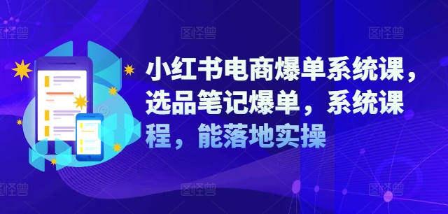 小红书电商爆单系统课，选品笔记爆单，系统课程，能落地实操-搞钱日记