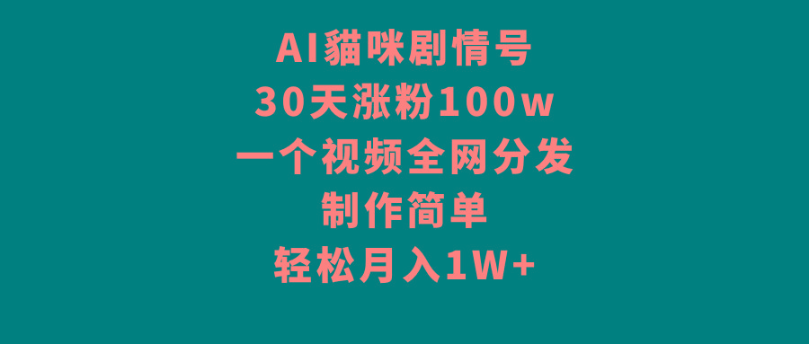 AI貓咪剧情号，30天涨粉100w，制作简单，一个视频全网分发，轻松月入1W+-搞钱日记
