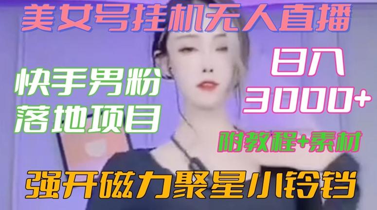 快手男粉落地项目，美女号挂机无人直播，强开磁力聚星小铃铛，日入3000+【附教程和美女素材】【揭秘】-搞钱日记